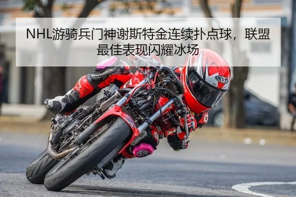NHL游骑兵门神谢斯特金连续扑点球，联盟最佳表现闪耀冰场